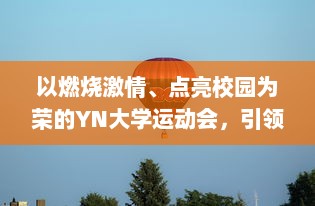 以燃烧激情、点亮校园为荣的YN大学运动会，引领运动风尚的最火口号揭晓 v2.3.5下载